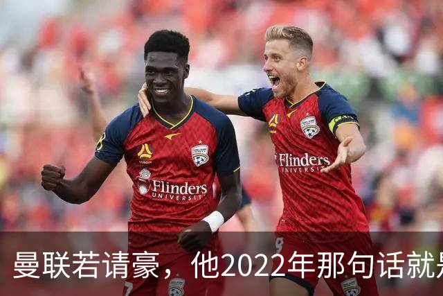 曼联若请豪，他2022年那句话就是条件不是谈判话术