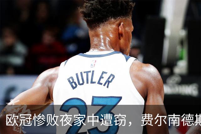欧冠惨败夜家中遭窃，费尔南德斯赛后炮轰教练组