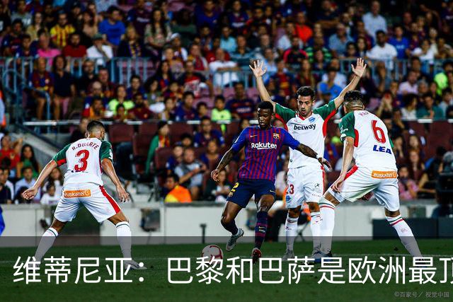 维蒂尼亚：巴黎和巴萨是欧洲最顶尖球队，拜仁也在此行列